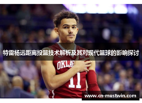 特雷杨远距离投篮技术解析及其对现代篮球的影响探讨
