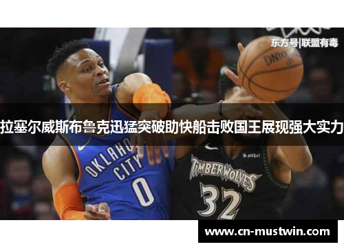 拉塞尔威斯布鲁克迅猛突破助快船击败国王展现强大实力