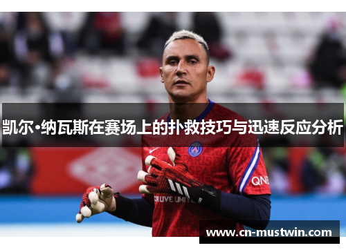 凯尔·纳瓦斯在赛场上的扑救技巧与迅速反应分析