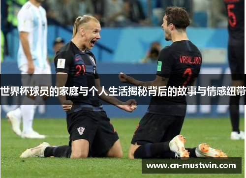 世界杯球员的家庭与个人生活揭秘背后的故事与情感纽带
