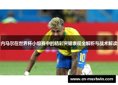 内马尔在世界杯小组赛中的精彩突破表现全解析与战术解读