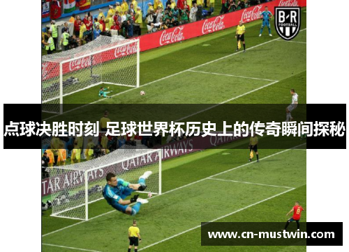 点球决胜时刻 足球世界杯历史上的传奇瞬间探秘