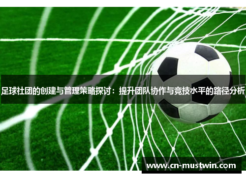 足球社团的创建与管理策略探讨：提升团队协作与竞技水平的路径分析