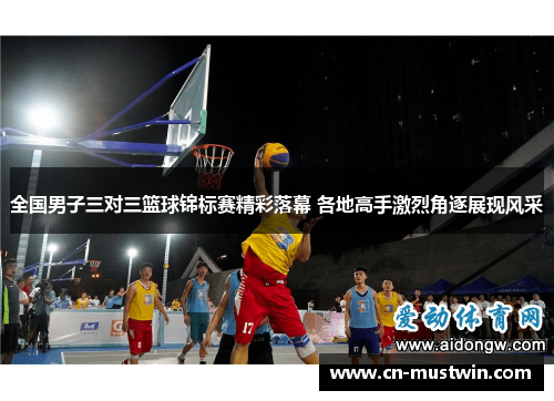 全国男子三对三篮球锦标赛精彩落幕 各地高手激烈角逐展现风采