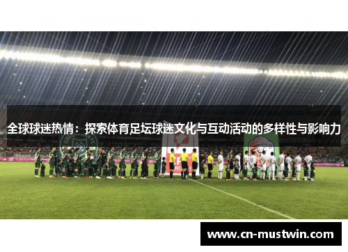 全球球迷热情：探索体育足坛球迷文化与互动活动的多样性与影响力