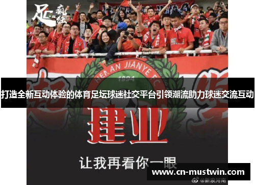打造全新互动体验的体育足坛球迷社交平台引领潮流助力球迷交流互动