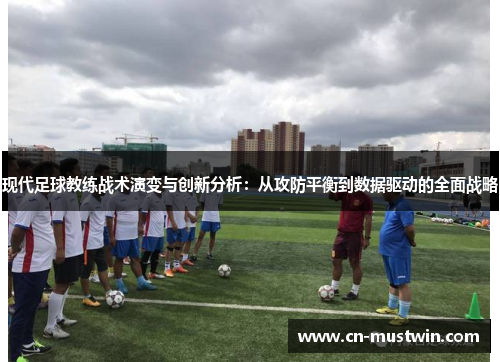 现代足球教练战术演变与创新分析：从攻防平衡到数据驱动的全面战略