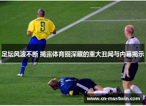 足坛风波不断 揭露体育圈深藏的重大丑闻与内幕揭示