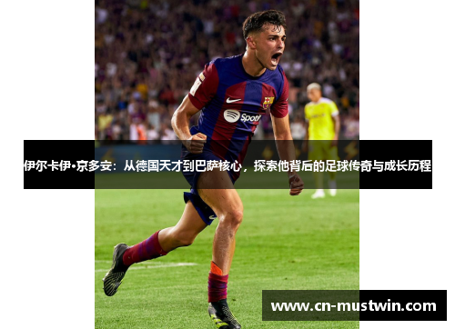 伊尔卡伊·京多安：从德国天才到巴萨核心，探索他背后的足球传奇与成长历程