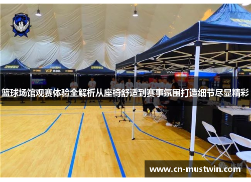 篮球场馆观赛体验全解析从座椅舒适到赛事氛围打造细节尽显精彩