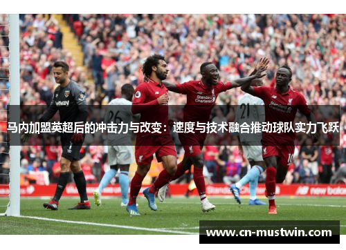 马内加盟英超后的冲击力与改变：速度与技术融合推动球队实力飞跃