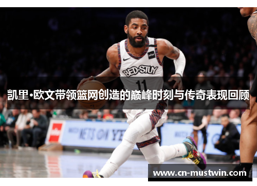 凯里·欧文带领篮网创造的巅峰时刻与传奇表现回顾