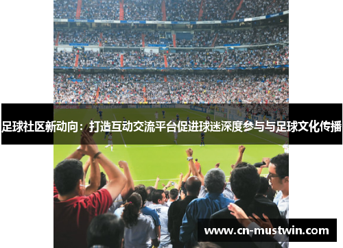 足球社区新动向：打造互动交流平台促进球迷深度参与与足球文化传播