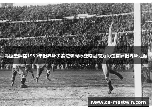 乌拉圭队在1930年世界杯决赛逆袭阿根廷夺冠成为历史首届世界杯冠军