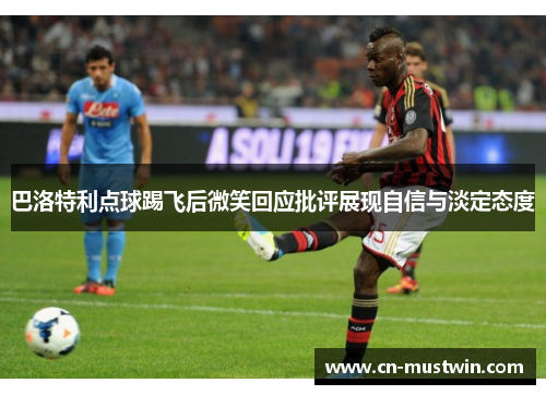 巴洛特利点球踢飞后微笑回应批评展现自信与淡定态度