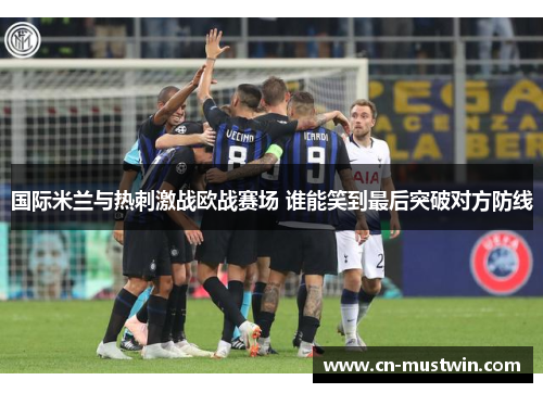 国际米兰与热刺激战欧战赛场 谁能笑到最后突破对方防线