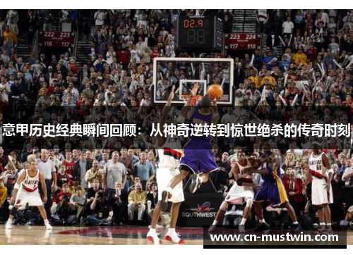 意甲历史经典瞬间回顾：从神奇逆转到惊世绝杀的传奇时刻