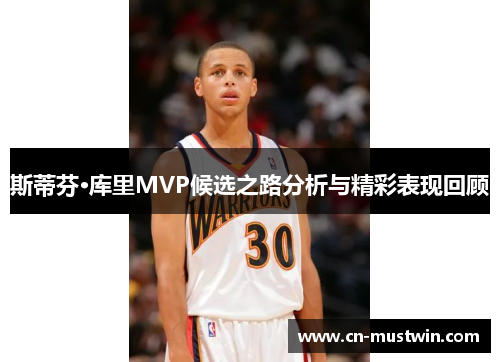斯蒂芬·库里MVP候选之路分析与精彩表现回顾