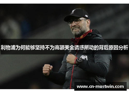 利物浦为何能够坚持不为高额美金诱惑所动的背后原因分析