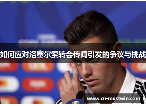如何应对洛塞尔索转会传闻引发的争议与挑战