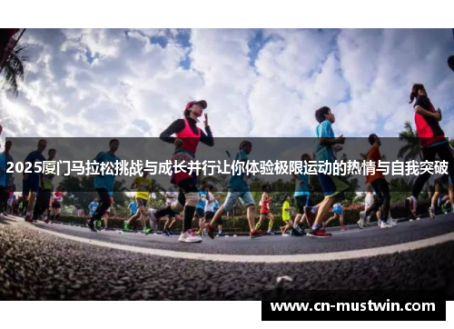 2025厦门马拉松挑战与成长并行让你体验极限运动的热情与自我突破