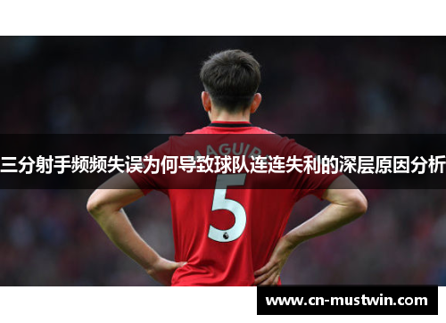 三分射手频频失误为何导致球队连连失利的深层原因分析