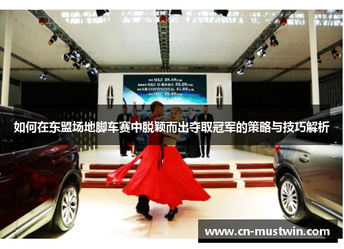 如何在东盟场地脚车赛中脱颖而出夺取冠军的策略与技巧解析