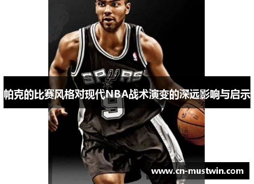 帕克的比赛风格对现代NBA战术演变的深远影响与启示