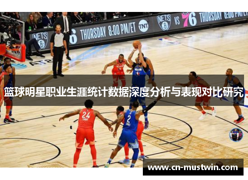 篮球明星职业生涯统计数据深度分析与表现对比研究
