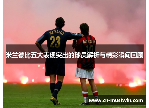 米兰德比五大表现突出的球员解析与精彩瞬间回顾