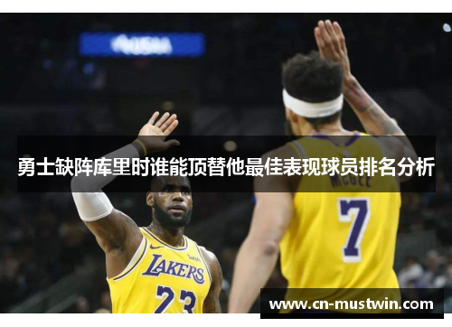 勇士缺阵库里时谁能顶替他最佳表现球员排名分析