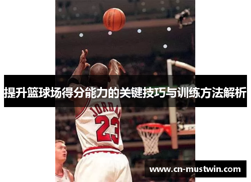 提升篮球场得分能力的关键技巧与训练方法解析