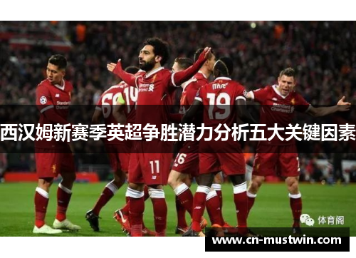 西汉姆新赛季英超争胜潜力分析五大关键因素